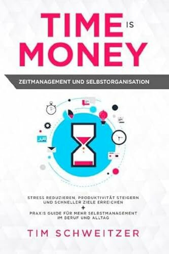Time is Money: Zeitmanagement und Selbstorganisation: Stress reduzieren, Produktivität steigern und schneller Ziele erreichen + Praxis Guide für mehr Selbstmanagement im Beruf und Alltag