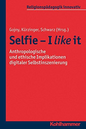 Selfie - I like it: Anthropologische und ethische Implikationen digitaler Selbstinszenierung (Religionspädagogik innovativ, 18, Band 18)