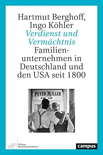Verdienst und Vermächtnis: Familienunternehmen in Deutschland und den USA seit 1800 Verdienst und Vermächtnis: Familienunternehmen in Deutschland und den USA seit 1800