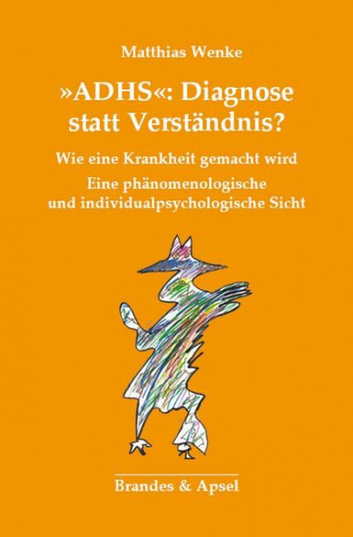 ADHS: Diagnose statt Verständnis? Wie eine Krankheit gemacht wird. Eine phänomenologische Kritik.