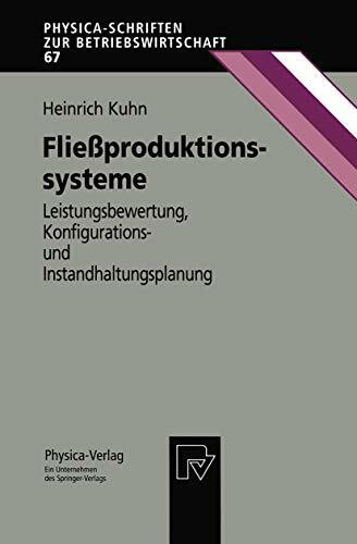 Fließproduktionssysteme. Leistungsbewertung, Konfigurations- und Instandhaltungsplanung (Physica-Schriften zur Betriebswirtschaft Bd. 67) (Physica-Schriften zur Betriebswirtschaft, 67, Band 67)