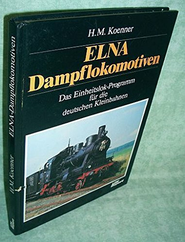 ELNA-Dampflokomotiven. Das Einheitslok-Programm für die deutschen Kleinbahnen