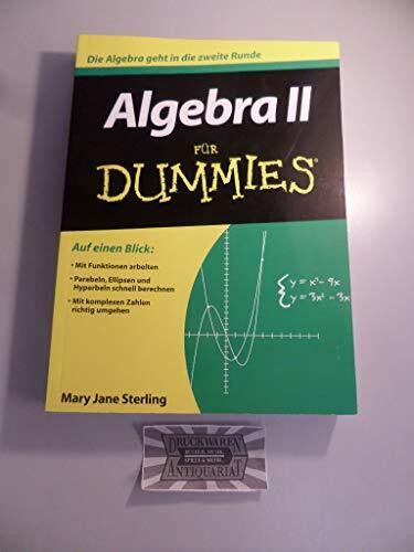 Algebra II für Dummies: Die Algebra geht in die zweite Runde. Auf einen Blick: Mit Funktionen arbeiten. Parabeln, Ellipsen und Hyperbeln schnell berechnen. Mit komplexen Zahlen richtig umgehen