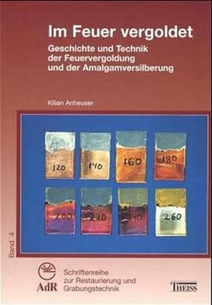 Im Feuer vergoldet: Geschichte und Technik der Feuervergoldung und der Amalgamversilberung (AdR-Schriftenreihe zur Restaurierung und Grabungstechnik)
