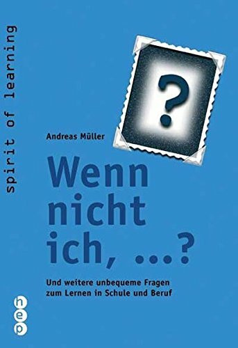 Wenn nicht ich,...?: Und weitere unbequeme Fragen zum Lernen in Schule und Beruf (Spirit of learning)