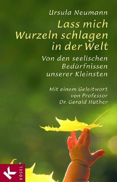 Lass mich Wurzeln schlagen in der Welt: Von den seelischen Bedürfnissen unserer Kleinsten. Mit einem Geleitwort von Prof. Dr. Gerald Hüther