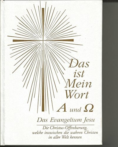 Das ist Mein Wort. Alpha und Omega. Das Evangelium Jesu: Die Christus-Offenbarung, welche inzwischen die wahren Christen in aller Welt kennen