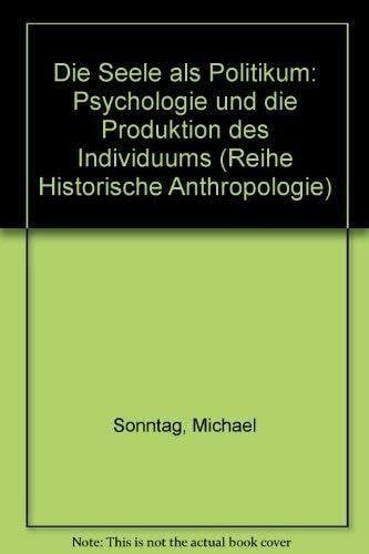 Die Seele als Politikum: Psychologie und die Produktion des Individuums (Reihe Historische Anthropologie)