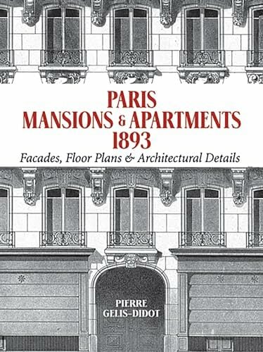 Paris Mansions and Apartments 1893: Facades, Floor Plans and Architectural Details (Dover Architecture) Paris Mansions and Apartments 1893: Facades, Floor Plans and Architectural Details (Dover Architecture)