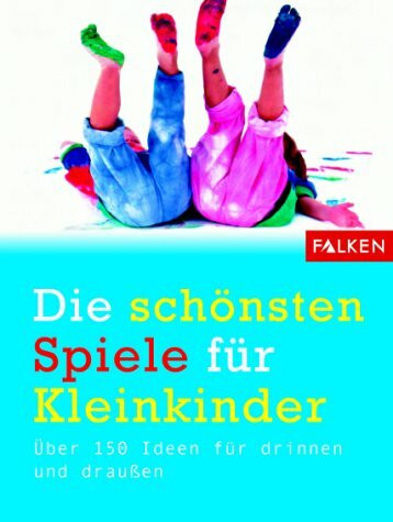 Die schönsten Spiele für Kleinkinder. Über 150 Ideen für drinnen und draussen