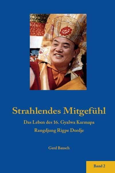 Strahlendes Mitgefühl.: Das Leben des 16. Gyalwa Karmapa Rangdjung Rigpe Dordje, Band 2