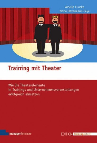 Training mit Theater: Wie Sie Theaterelemente in Trainings und Unternehmensveranstaltungen erfolgreich einsetzen (Edtition Training aktuell)