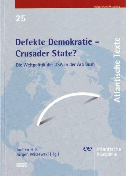 Defekte Demokratie - Crusader State?: Die Weltpolitik der USA in der Ära Bush (Atlantische Texte)