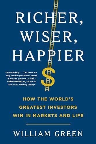 Richer, Wiser, Happier: How the World's Greatest Investors Win in Markets and Life Richer, Wiser, Happier: How the World's Greatest Investors Win in Markets and Life