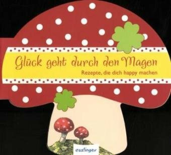 Glückskochbuch "Glück geht durch den Magen": Rezepte, die dich happy machen