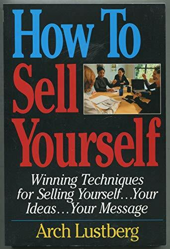 How to Sell Yourself: Winning Techniques for Selling Yourself, Your Ideas...Your Message