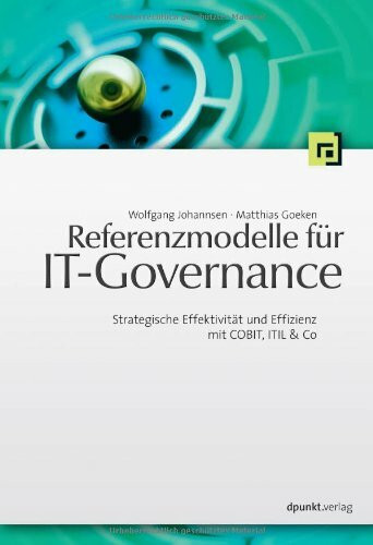 Referenzmodelle für IT-Governance. Strategische Effektivität und Effizienz mit COBIT, ITIL & Co