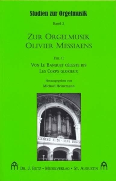 Zur Orgelmusik Olivier Messiaens. Teil 1: Von Le Banquet céleste bis Les Corps glorieux (Studien zur Orgelmusik)
