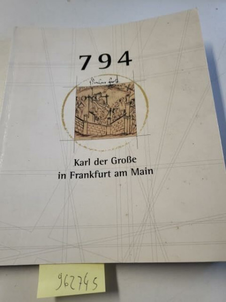 794: Karl der Grosse in Frankfurt am Main. Ein König bei der Arbeit. Ausstellung zum 1200-Jahre-Jubiläum der Stadt Frankfurt am Main