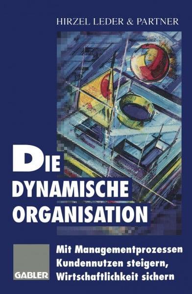 Die dynamische Organisation: Mit Managementprozessen Kundennutzen steigern, Wirtschaftlichkeit sichern