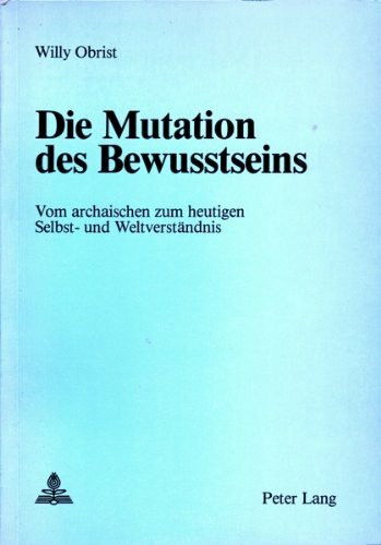 Die Mutation des Bewusstseins: Vom archaischen zum heutigen Selbst- und Weltverständnis