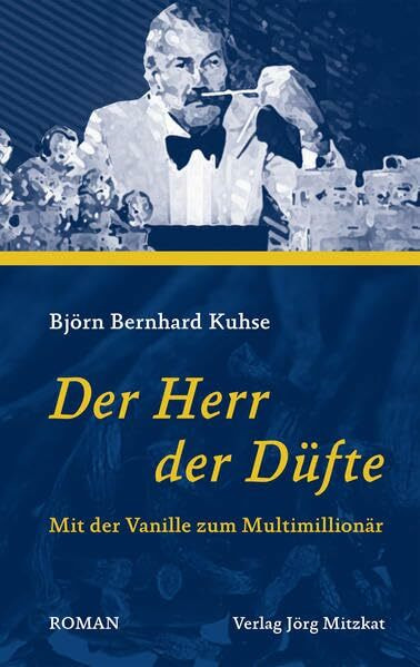 Der Herr der Düfte: Mit der Vanille zum Multimillionär. Roman