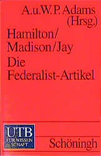 Hamilton/Madison/jay: Die Federalist-Artikel: Politische Theorie und Verfassungskommentar der amerikanischen Gründerväter. Mit dem englischen und deutschen Text der Verfassung der USA