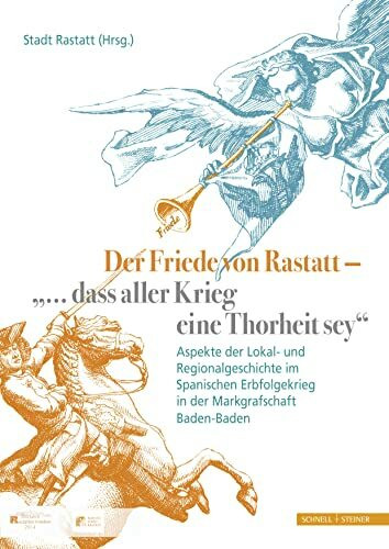 Der Friede von Rastatt - "... dass aller Krieg eine Thorheit sey.": Aspekte der Lokal- und Regionalgeschichte im Spanischen Erbfolgekrieg in der Markgrafschaft Baden-Baden