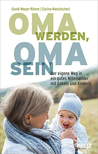 Oma werden, Oma sein: Der eigene Weg in ein gutes Miteinander mit Enkeln und Kindern