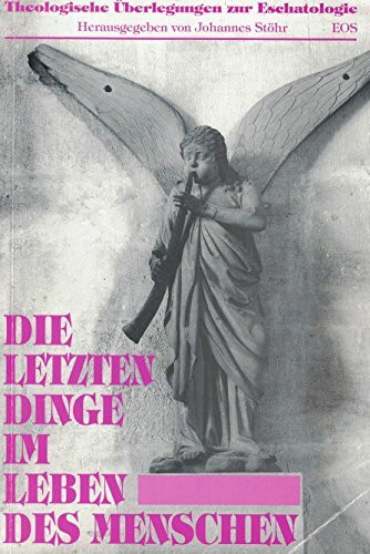 Die letzten Dinge im Leben des Menschen: Theologische Überlegungen zur Eschatologie