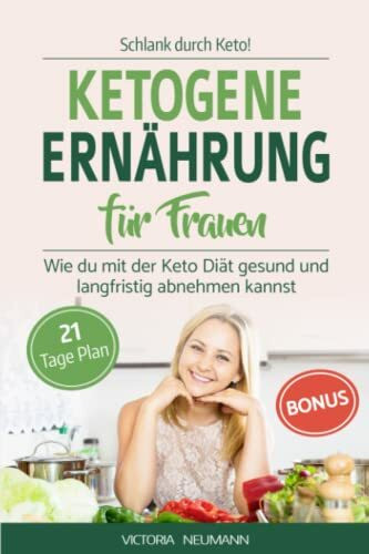 SCHLANK DURCH KETO! Ketogene Ernährung für Frauen: Wie du mit der Keto Diät gesund und langfristig abnehmen kannst. Inkl. 21 Tage Ernährungsplan mit 70 leckeren vegetarischen Rezepten
