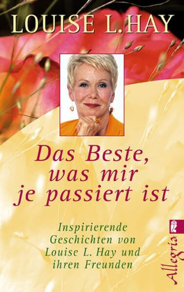 Das Beste, was mir je passiert ist: Inspirierende Geschichten von Louis L. Hay und ihren Freunden
