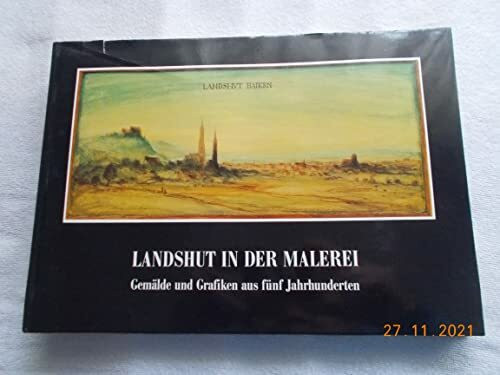 Landshut in der Malerei. Gemälde und Grafiken aus fünf Jahrhunderten