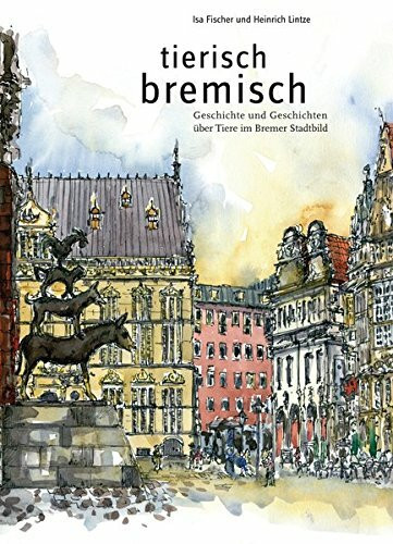 tierisch bremisch: Geschichte und Geschichten über Tiere im Bremer Stadtbild