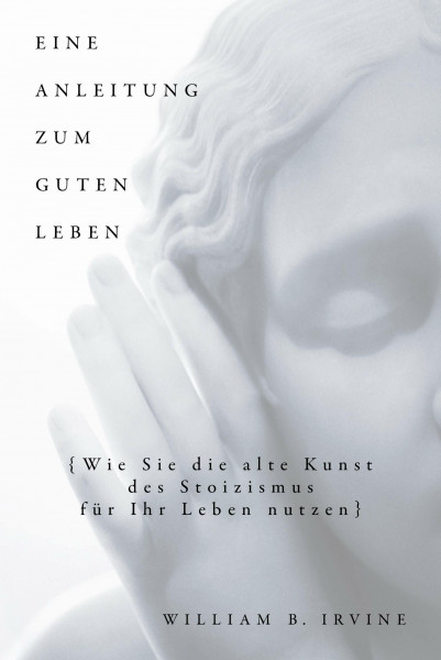 Eine Anleitung zum guten Leben: Wie Sie die alte Kunst des Stoizismus für Ihr Leben nutzen