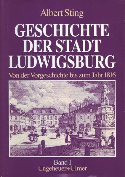 Geschichte der Stadt Ludwigsburg / Geschichte der Stadt Ludwigsburg. Band 1: Band 1: Von der Vorgeschichte bis zum Jahr 1816 / Von der Vorgeschichte ... 1: Von der Vorgeschichte bis zum Jahr 1816)