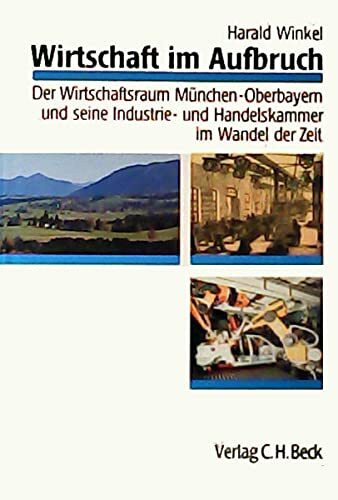 Wirtschaft im Aufbruch: Der Wirtschaftsraum München-Oberbayern und seine Industrie- und Handelskammer im Wandel der Zeit