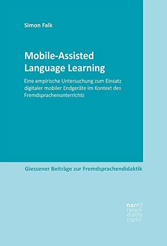 Mobile-Assisted Language Learning: Eine empirische Untersuchung zum Einsatz digitaler mobiler Endgeräte im Kontext des Fremdsprachenunterrichts (Giessener Beiträge zur Fremdsprachendidaktik)