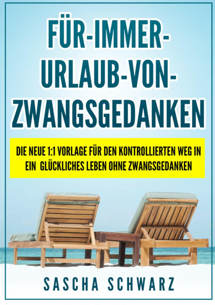 Für immer Urlaub von Zwangsgedanken: Die neue 1:1 Vorlage für den kontrollierten Weg in ein glückliches Leben ohne Zwangsgedanken