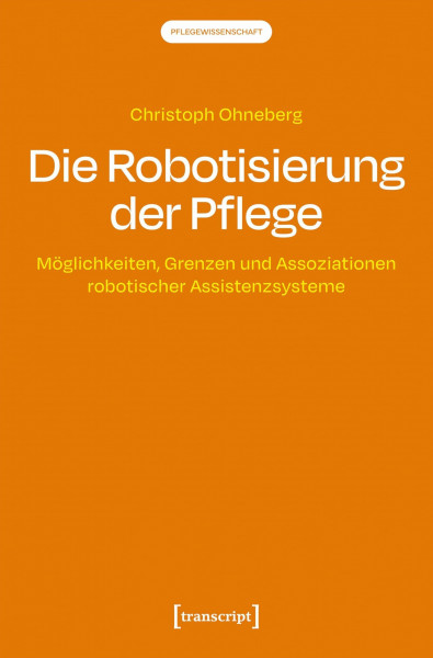 Die Robotisierung der Pflege: Möglichkeiten, Grenzen und Assoziationen robotischer Assistenzsysteme (Pflegewissenschaft)