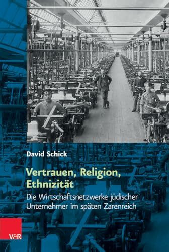 Vertrauen, Religion, Ethnizität: Die Wirtschaftsnetzwerke jüdischer Unternehmer im späten Zarenreich (Religiöse Kulturen im Europa der Neuzeit, Band 11)