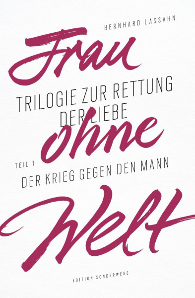 Frau ohne Welt: Trilogie zur Rettung der Liebe von Bernhard Lassahn. Tel 1: Der Krieg gegen den Mann: Trilogie zur Rettung der Liebe von Bernhard Lassahn. Teil 1: Der Krieg gegen den Mann