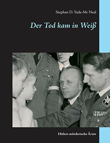 Der Tod kam in Weiß: Hitlers mörderische Ärzte