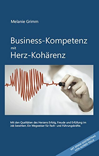 Business-Kompetenz mit Herz-Kohärenz: Mit den Qualitäten des Herzens Erfolg, Freude und Erfüllung im Job bewirken. Ein Wegweiser für Fach- und Führungskräfte.