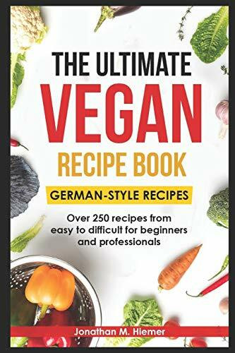 The Ultimate Vegan Recipe Book - German-Style Recipes: Over 250 recipes from easy to difficult for beginners and professionals