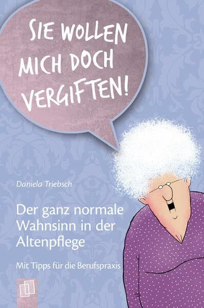 "Sie wollen mich doch vergiften!" Der ganz normale Wahnsinn in der Altenpflege: Mit Tipps für die Berufspraxis