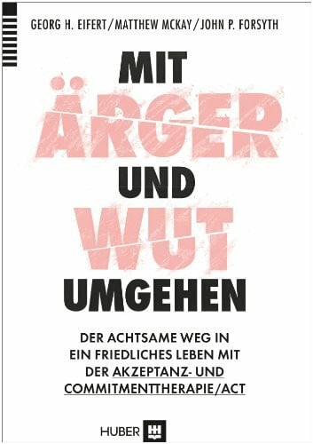 Mit Ärger und Wut umgehen: Der achtsame Weg in ein friedliches Leben mit der Akzeptanz– und Commitmenttherapie / ACT