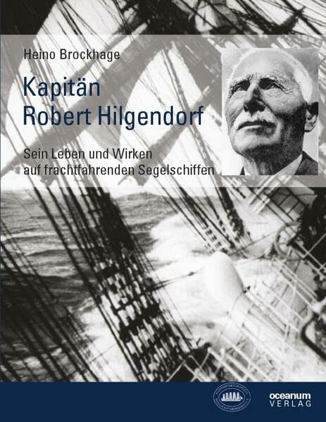 Kapitän Robert Hilgendorf: Sein Leben und Wirken auf frachtfahrenden Segelschiffen