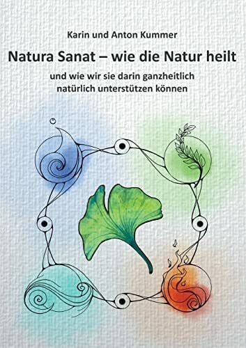 Natura Sanat - wie die Natur heilt: und wie wir sie darin ganzheitlich natürlich unterstützen können