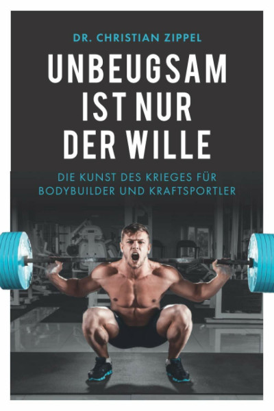 Unbeugsam ist nur der Wille: Die Kunst des Krieges für Bodybuilder und Kraftsportler